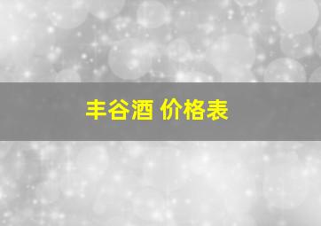 丰谷酒 价格表